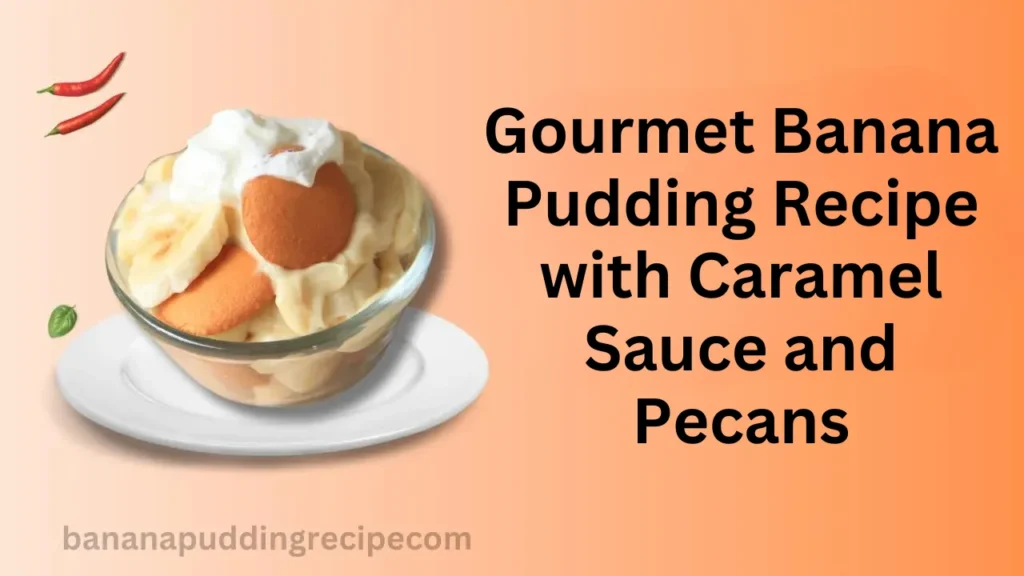 Gourmet Banana Pudding Recipe with Caramel Sauce and Pecans